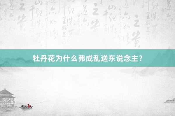 牡丹花为什么弗成乱送东说念主？