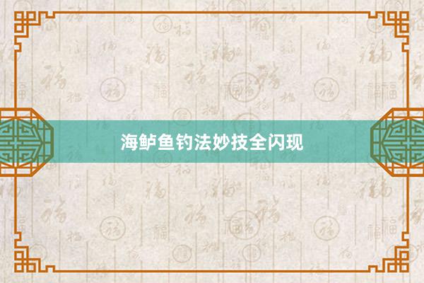 海鲈鱼钓法妙技全闪现