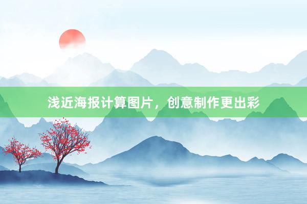 浅近海报计算图片，创意制作更出彩