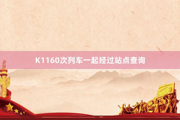 K1160次列车一起经过站点查询