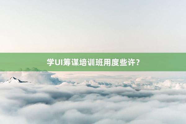 学UI筹谋培训班用度些许？