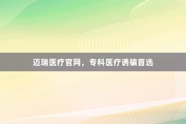 迈瑞医疗官网，专科医疗诱骗首选