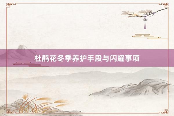 杜鹃花冬季养护手段与闪耀事项